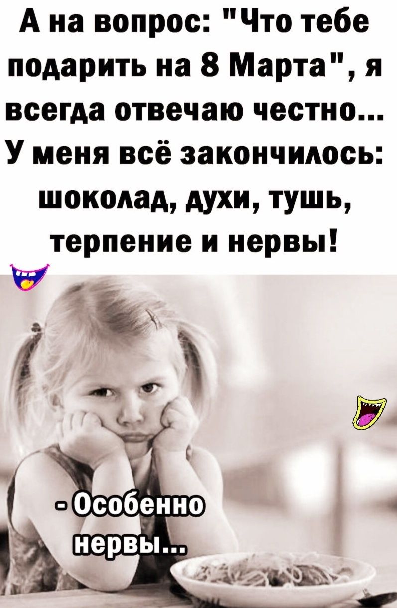 А на вопрос Что тебе подарить на 8 Марта я всегда отвечаю честно У меня всё закончилось шоколад духи тушь терпение и нервы