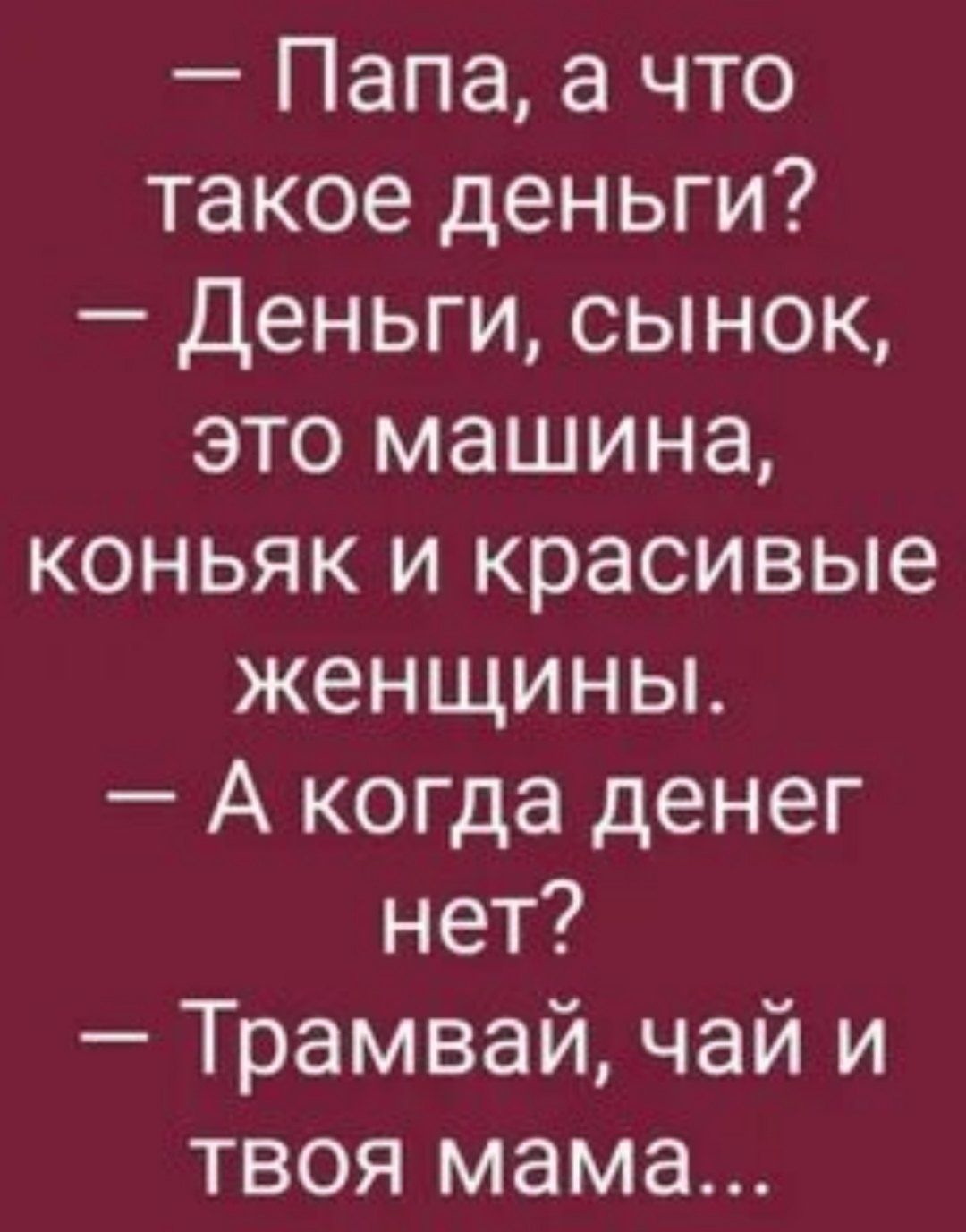 Папа а что такое деньги Деньги сынок это машина коньяк и красивые женщины А когда денег нет Трамвай чай и твоя мама