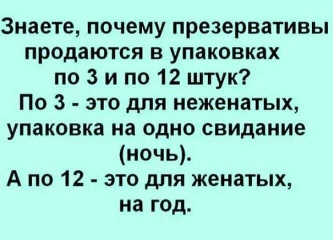 Знаете почему презервативы продаются в упаковках по 3 и по 12 штук По 3 это для неженатых упаковка на одно свидание ночь А по 12 это для женатых на год