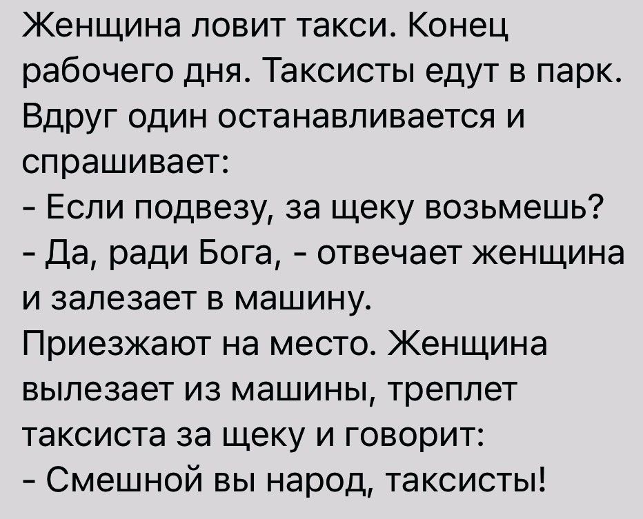 Женщина ловит такси Конец рабочего дня Таксисты едут в парк Вдруг один останавливается и спрашивает Еспи подвезу за щеку возьмешь Да ради Бога отвечает женщина и залезает в машину Приезжают на место Женщина вылезает из машины треплет таксиста за щеку и говорит Смешной вы народ таксисты