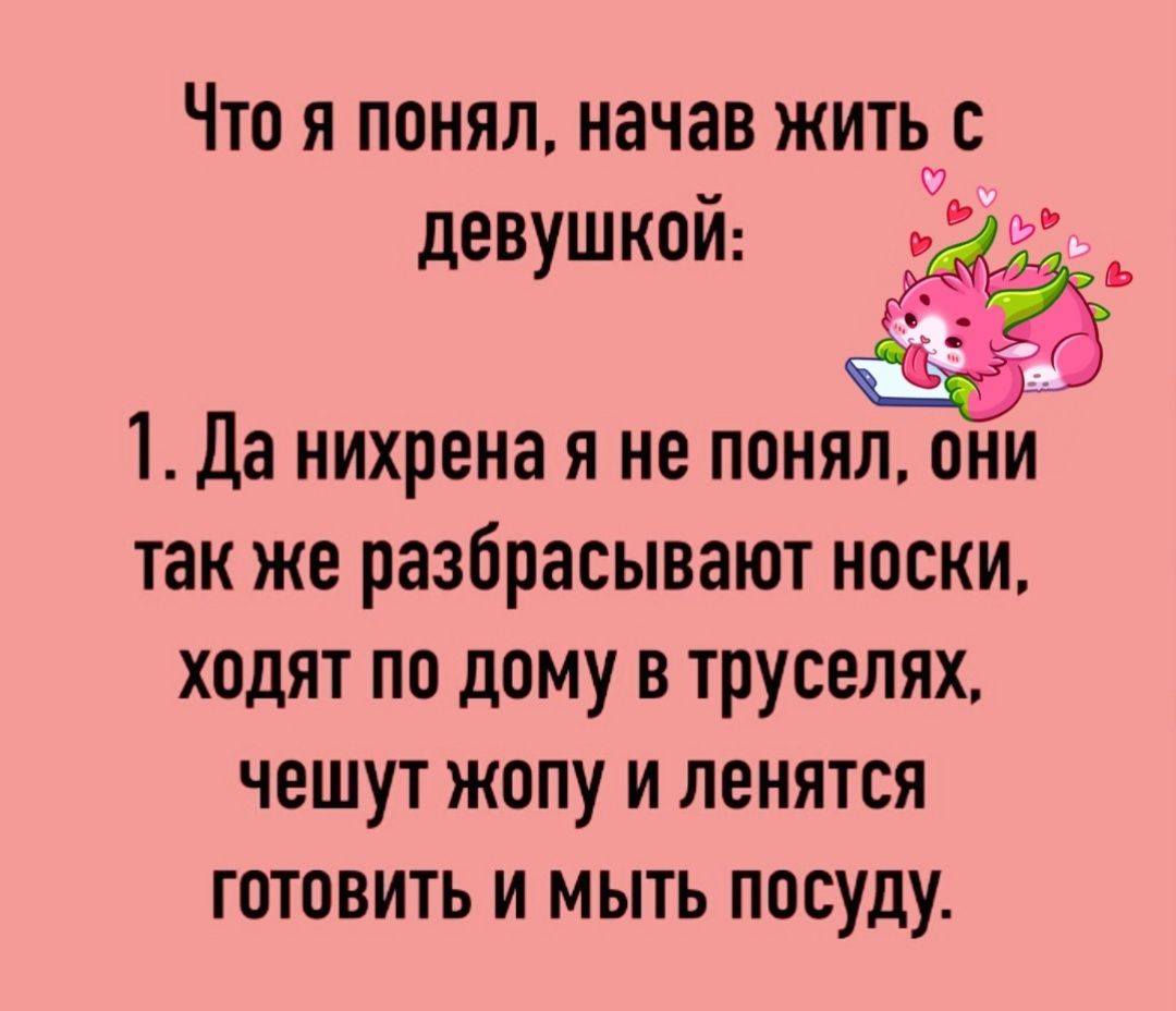 Что я понял начав жить с девушкой 1 Да нихрена я не понял они так же разбрасывают носки ходят по дому в труселях чешут жопу и ленятся готовить и мыть посуду