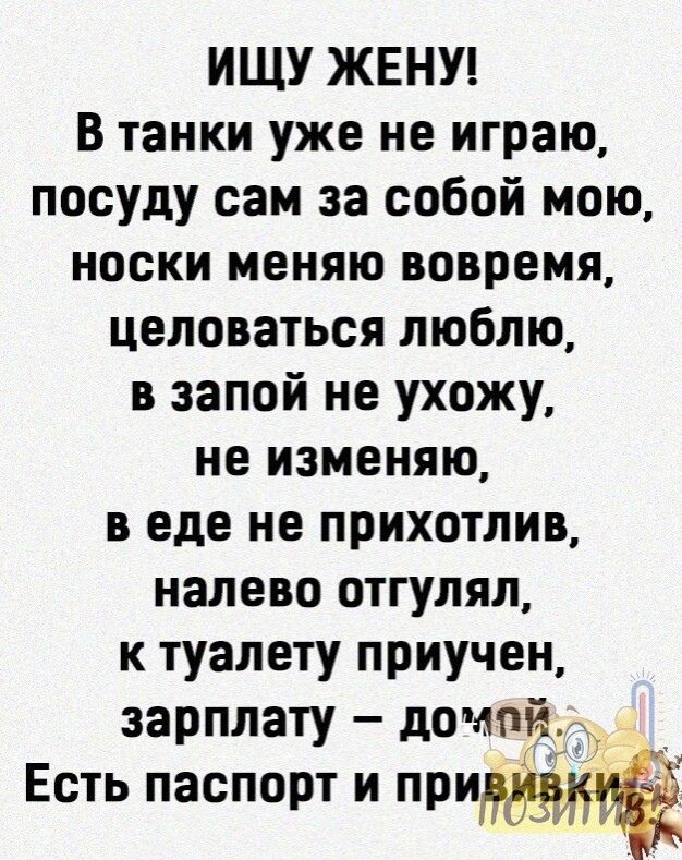 ИЩУ ЖЕНУ В танки уже не играю посуду сам за собой мою носки меняю вовремя целоваться люблю в запой не ухожу не изменяю в еде не прихотлив налево отгулял к туалету приучен зарплату домой Есть паспорт и при