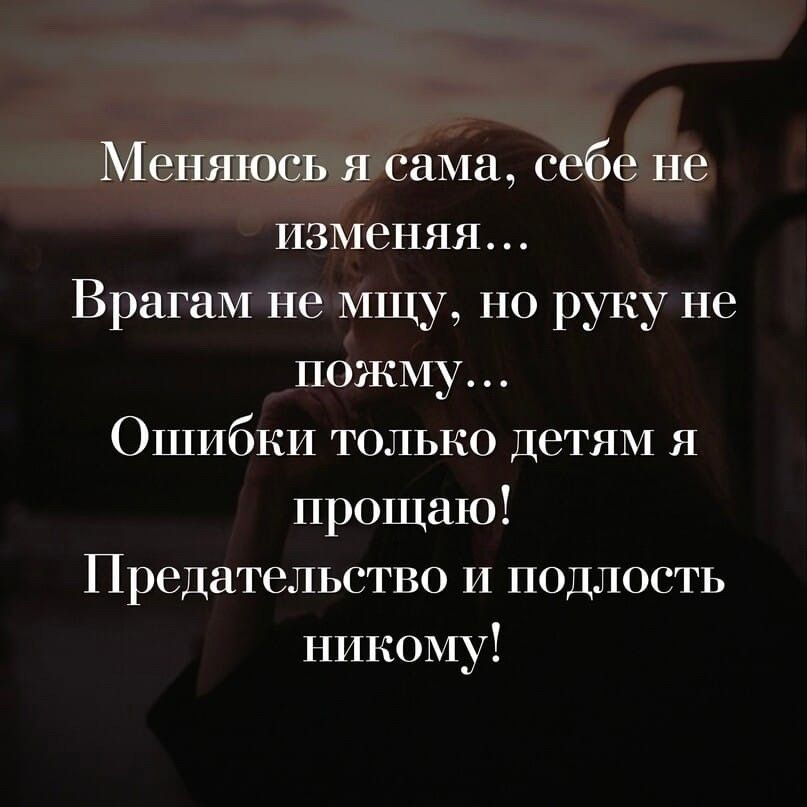 Меняюсь я сама себе не изменяя Врагам не мшу но руку не пожму Ошибки только детям и прощаю Предательство и подлость никому