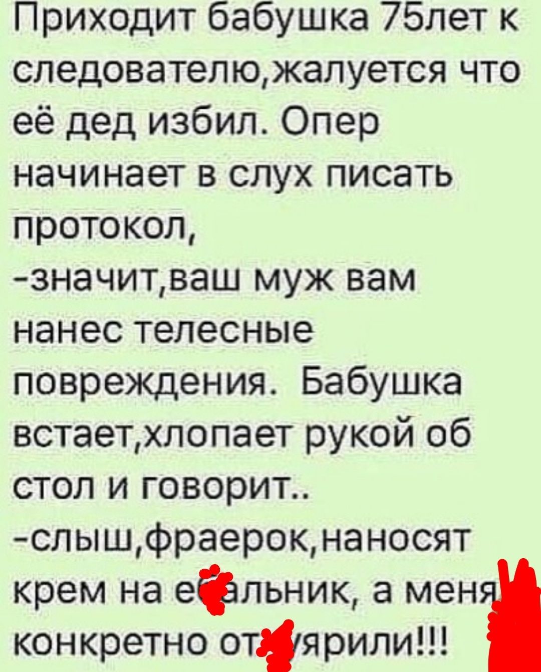 Приходит бабушка 75лет к следователюжалуется что её дед избил Опер начинает в слух писать протокол значитваш муж вам нанес телесные повреждения Бабушка встаетхлопает рукой об стол и говорит слышфраерокнаносят крем на ефльник а менс конкретно отярили