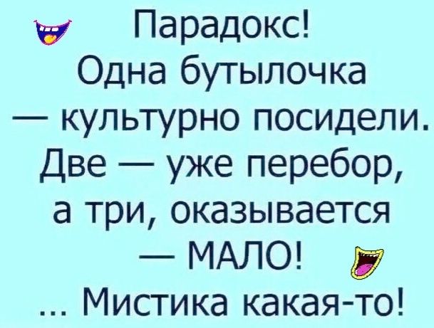 Парадокс Одна бутылочка культурно посидели Две уже перебор а три оказывается МАЛО Мистика какаято