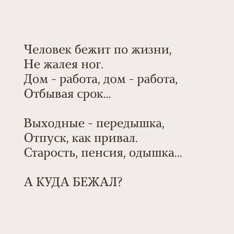 Человек бежит по жизни Не жалея ног Дом работа дом работа Отбьшая срок Выходные передышка Отпуск как привал Старость пенсия одышка А КУДА БЕЖАЛ