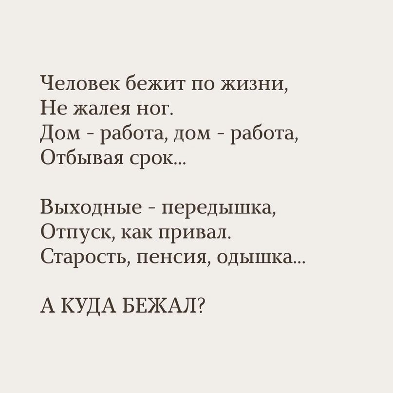 Человек бежит по жизни Не жалея ног Дом работа дом работа Отбывая срок Выходные передышка Отпуск как привал Старость пенсия одышка А КУДА БЕЖАЛ