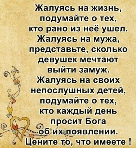 Жалуясь на жизнь подумайте о тех кто рано из неё ушел Жалуясь на мужа представьте сколько девушек мечтают выйти замуж Жалуясь на своих непослушных детей подумайте о тех кто каждый день просит Бога шищ