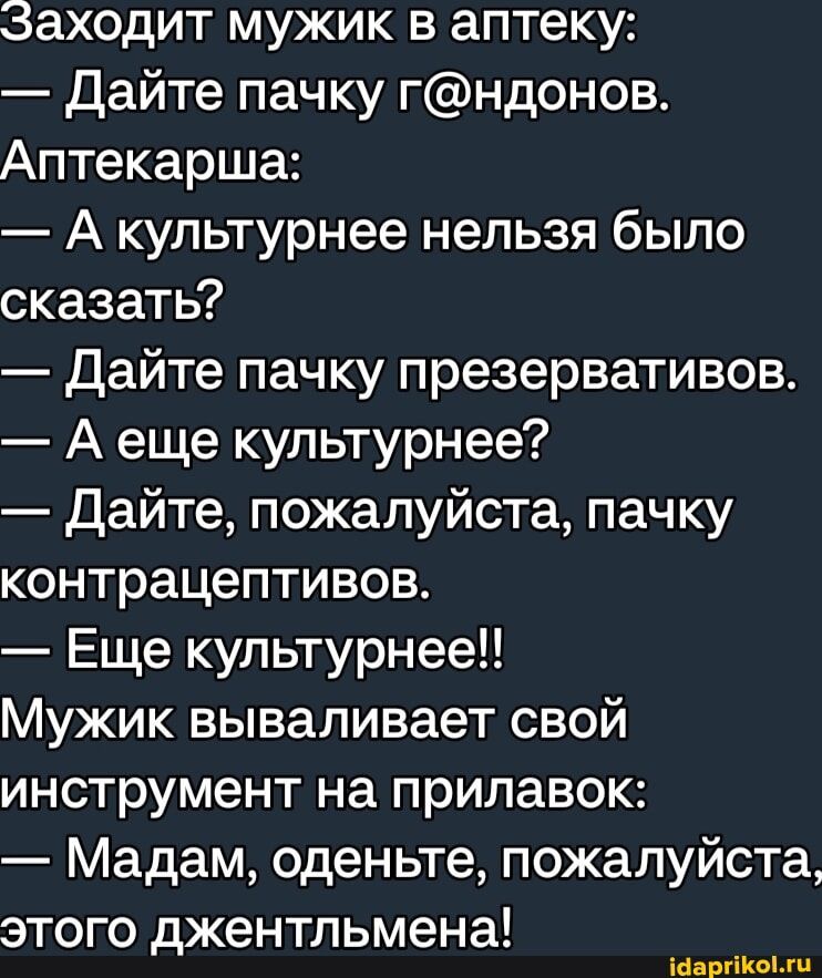 Заходит мужик в аптеку Дайте пачку гндонов Аптекарша А культурнее нельзя было сказать дайте пачку презервативов А еще культурнее Дайте пожалуйста пачку контрацептивов Еще культурнее Мужик вываливает свой инструмент на прилавок Мадам оденьте пожалуйста этого джентльмена іннргіікоми