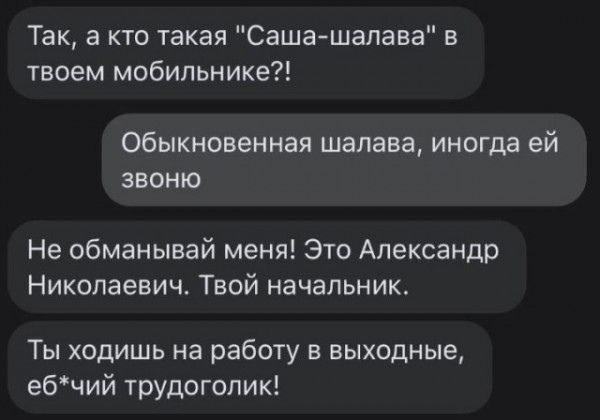 Так а кто такая Саша шалава в твоем мобильнике Обыкновенная шалава иногда ей звоню Не обманывай меня Это Александр Николаевиж Твой начальник Ты ходишь на работу в выходные ебчий трудоголик