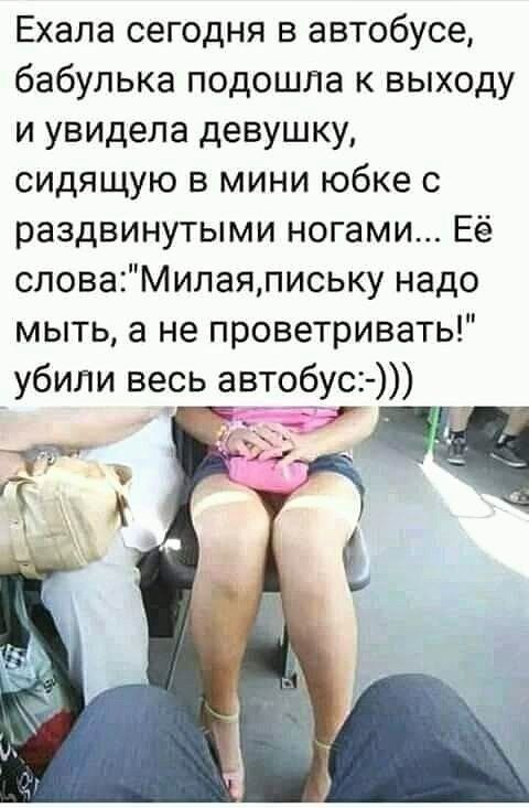 Ехала сегодня в автобусе бабулька подошла к выходу и увидела девушку сидящую в мини юбке с раздвинутыми ногами Её словаМилаяпиську надо мыть а не проветривать убили весь автобус