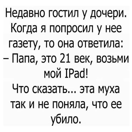 Недавно гостил у дочери Когда я попросил у нее газету то она ответила Папа это 21 век возьми мой 1Раі Что сказать эта муха так и не поняла что ее убило