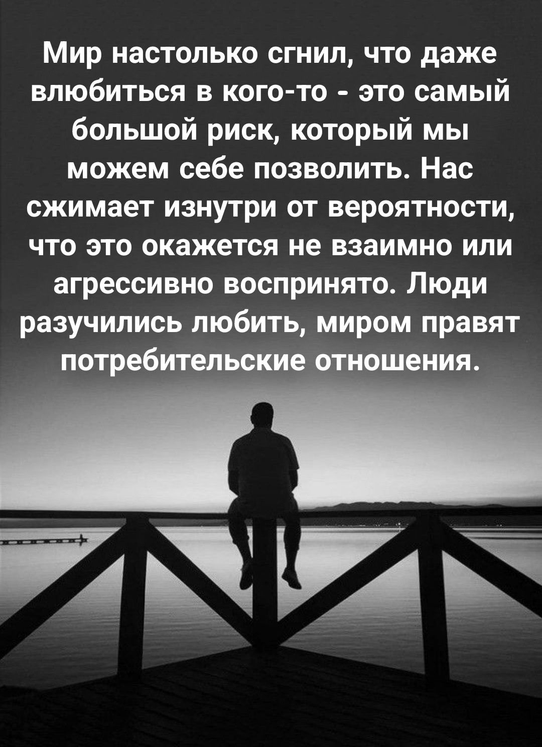 Мир настолько сгнил что даже влюбиться в кого то это самый большой риск который мы можем себе позволить Нас сжимает изнутри от вероятности что это окажется не взаимно или агрессивно воспринято Люди разучились любить миром правят потребительскиь шения АН ЙЦШ