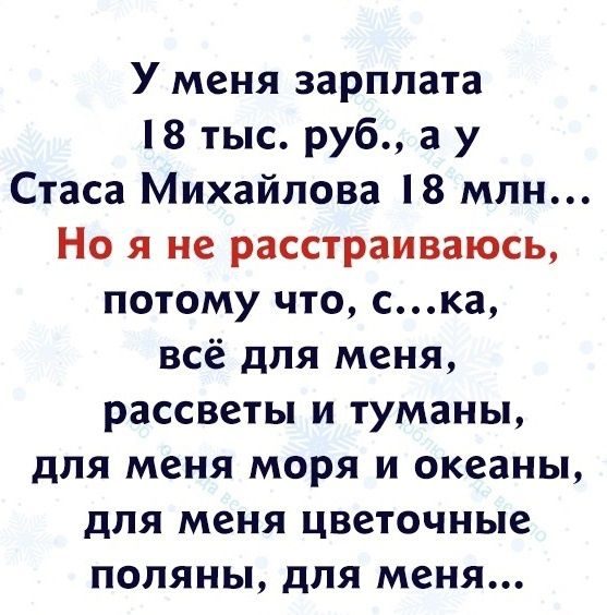 У меня зарплата 8 тыс руб а у Стаса Михайлова 18 млн Но я не расстраиваюсь потому что ска всё для меня рассветы и туманы для меня моря и океаны для меня цветочные поляны для меня