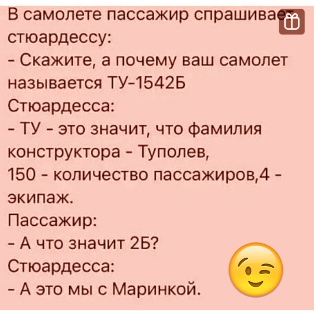 В самолете пассажир спрашивай стюардессу Скажите а почему ваш самолет называется ТУ 1542Б Стюардесса ТУ это значит что фамилия конструктора Туполев 150 количество пассажиров4 экипаж Пассажир А что значит 25 Стюардесса А это мы Маринкой