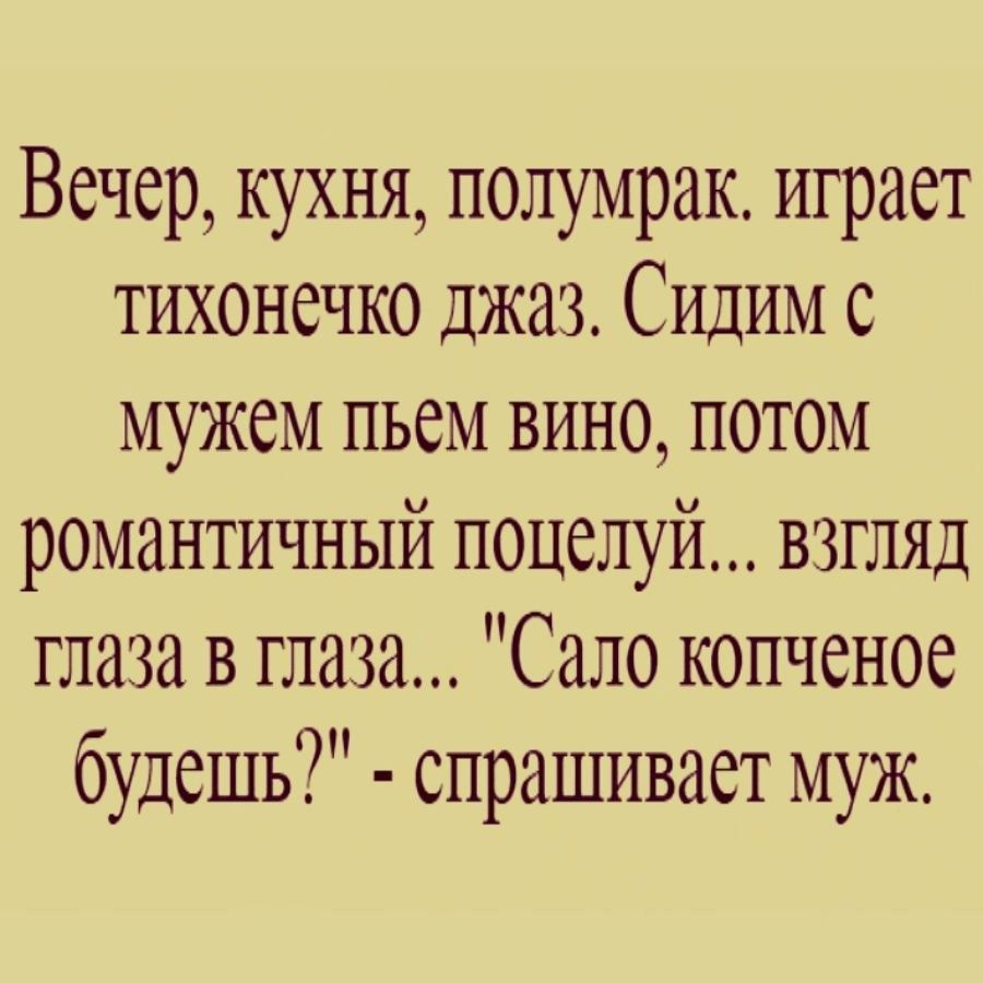 Вечер кухня полумрак играет тихонечко джаз Сидим с мужем ПЬСМ ВИНО ПОТОМ романтичный поцелуй взгляд глаза в глаза Сало копченое будешь спрашивает муж