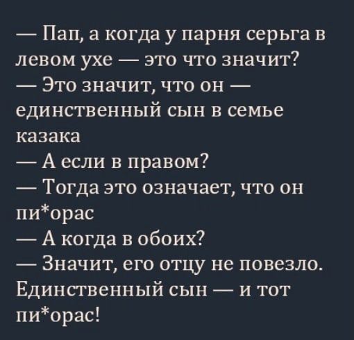 Пап а когда у парня серьга в левом ухе это что значит Это значит что он единственный сын в семье казака А если в правом Тогда это означает что он пиорас А когда в обоих Значит его отцу не повезло Единственный сын и тот пи0рас