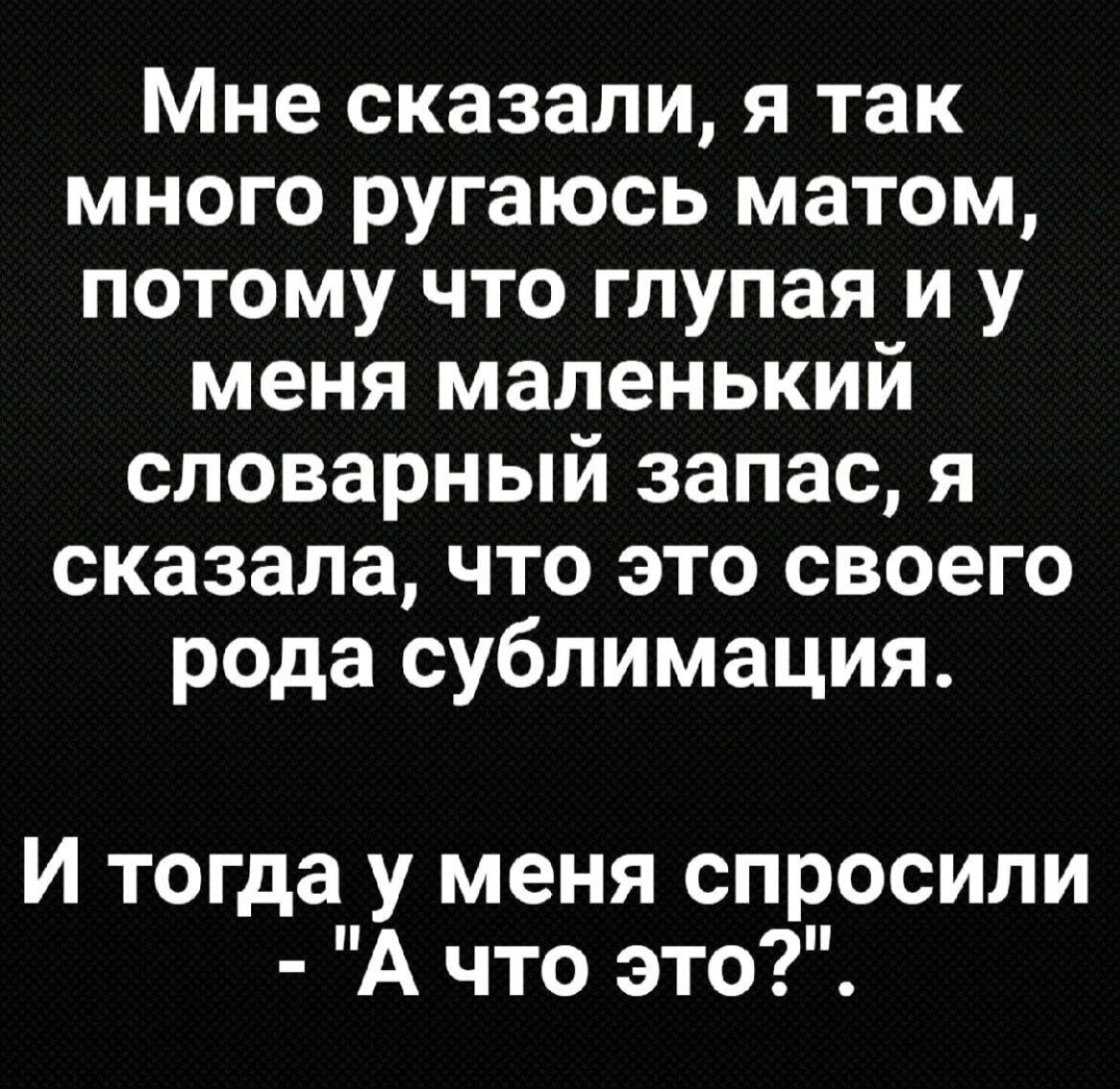 Мне сказали я так много ругаюсь матом потому что глупая и у меня маленький словарный запас я сказала что это своего рода сублимация И тогда у меня спросили А что это