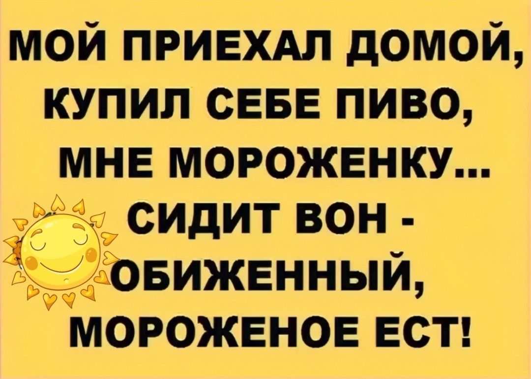 мой привхдл домой купил СЕБЕ пиво мне морожвнку 2577 сидит вон ЪБИЖЕННЫЙ ФЧ МОРОЖЕНОЕ ЕСТ