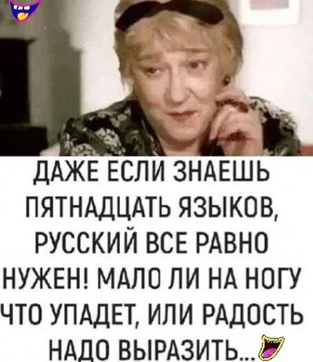 ДАЖЕ ЕСЛИ ЗНАЕШЬ пятнддцмь языков русский ВСЕ РАВНО НУЖЕН МАЛО ли НА ногу что упддп или РАДОСТЬ НАДО ВЫРАЗИТЬЁ