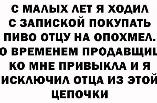 с МААЫХ АЕТ Я ХОДИА с здпиской покупдть пиво отцу нд опохмвд о временем продАвщш ко мнъ привыкм и я исключид отцд из этой ЦЕПОЧКИ