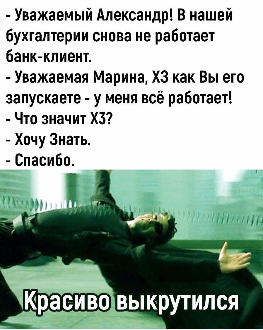 Уважаемый Александр В нашей бухгалтерии снова не работает банк клиент Уважаемая Марина ХЗ как Вы его запускаете у меня всё работает Что значит ХЗ Хочу Знать Спасибо Красиво выкрутился