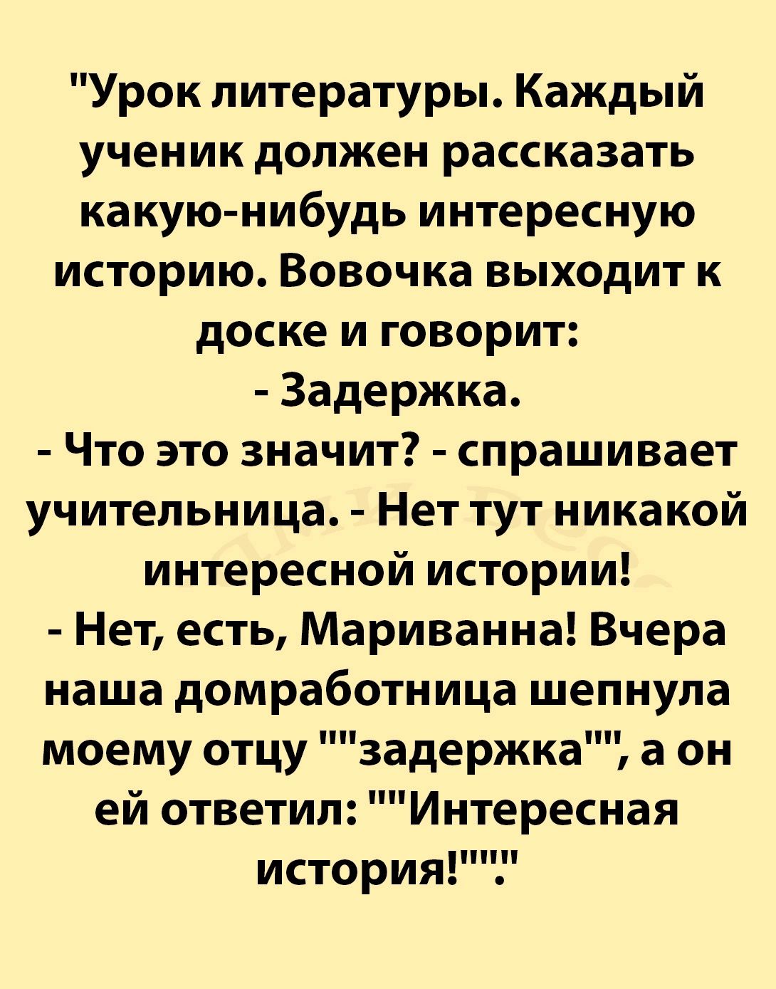 Урок литературы Каждый ученик должен рассказать какую нибудь интересную историю Вовочка выходит к доске и говорит Задержка Что это значит спрашивает учительница Нет тут никакой интересной истории Нет есть Мариванна Вчера наша домработница шепнула моему отцу задержка а он ей ответил Интересная история