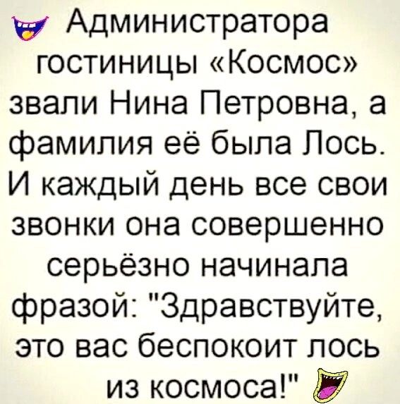 у Администратора гостиницы Космос звапи Нина Петровна а фамилия её была Лось И каждый день все свои звонки она совершенно серьёзно начинала фразой Здравствуйте это вас беспокоит лось из космоса