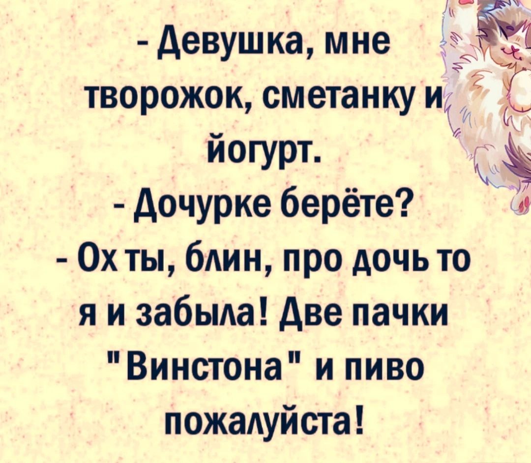 творожок сметанку иц йогурт Аочурке берёте 0х ты блин про дочь то я и забыда две пачки Винстона и пиво пожалуйте 4 Аевушка мне 521 ЁЁ дэ