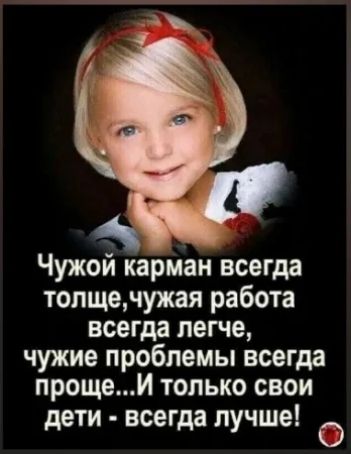 д Чужой карман всегда топщечужая работа всегда легче чужие проблемы всегда прощеИ только свои дети всегда лучше О