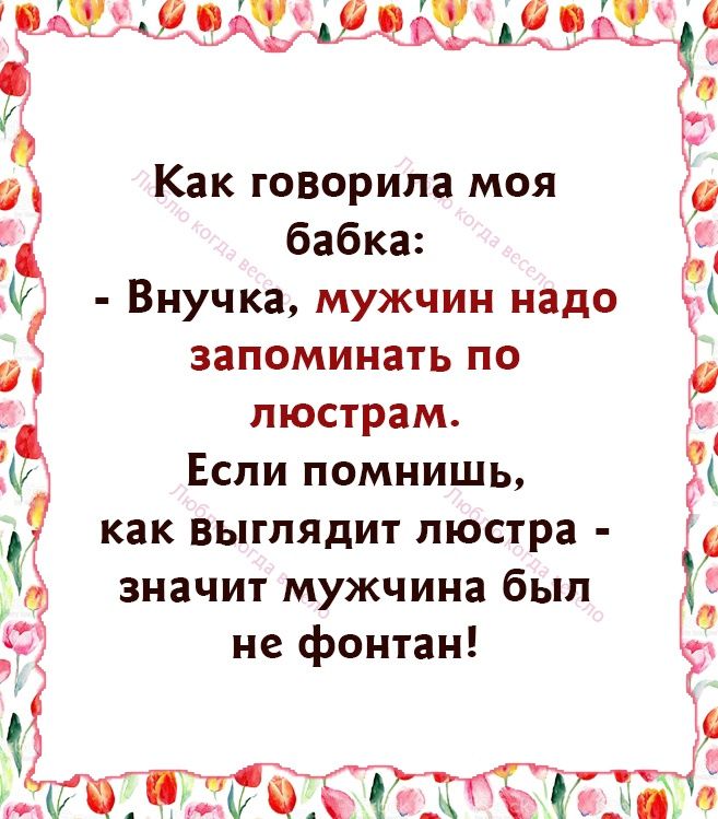 Как говорила моя бабка Щ Ы Внучка мужчин надо А запоминать по 1 пюстрам Если помнишь как Выглядит люстра значит мужчина был _ не фонтан