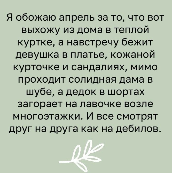 Я обожаю апрель за то что вот выхожу из дома в теплой куртке а навстречу бежит девушка в платье кожаной курточке и сандалиях мимо проходит солидная дама в шубе а дедок в шортах загорает на лавочке возле многоэтажки И все смотрят друг на друга как на дебилов