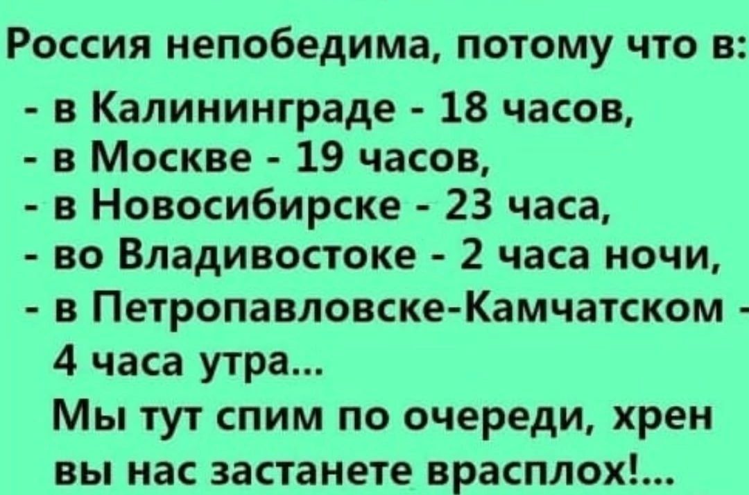 Россия непобедима потому что в в Калининграде 18 часов в Москве 19 часов в Новосибирске 23 часа во Владивостоке 2 часа ночи в Петропавловске Камчатском 4 часа утра Мы тут спим по очереди хрен вы нас застанете врасплох