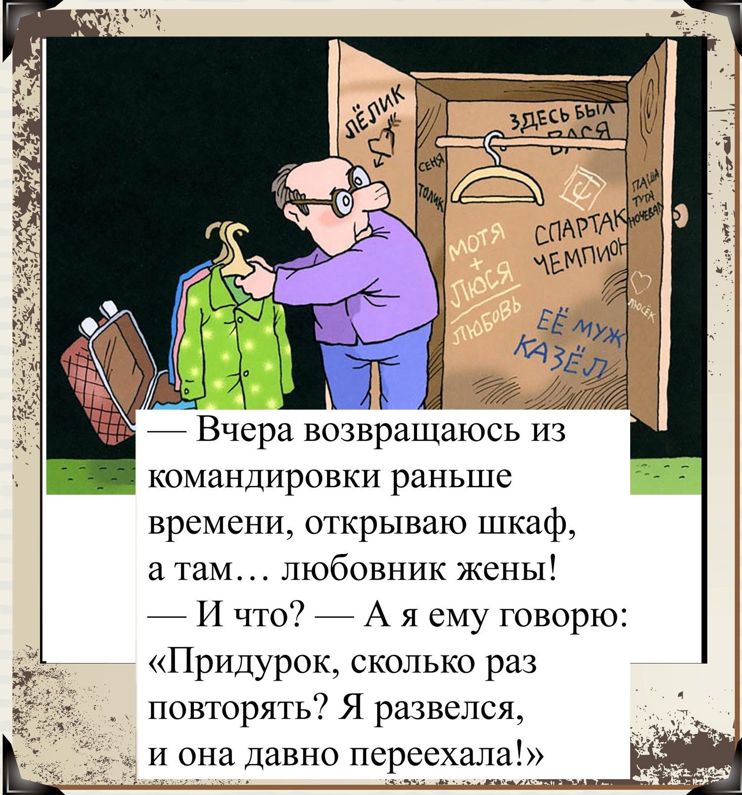 _ Вчера возвращаюсь из КОМЗПДИРОПКИ раньше времени открываю шкаф там любовник жены _ И что _ А я ему говорю Придурок сколько раз повторять Я развелся и она Давно псрссхгш