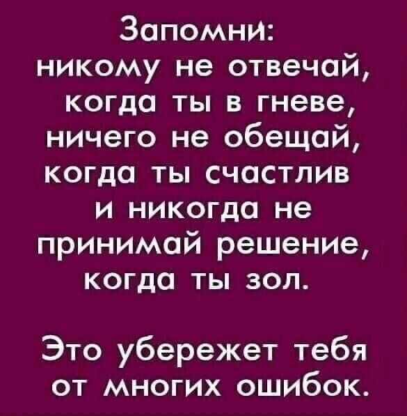 Запомни никому не отвечай когда ты в гневе ничего не обещай когда ты счастлив и никогда не принимай решение когда ты зол Это убережет тебя от многих ошибок