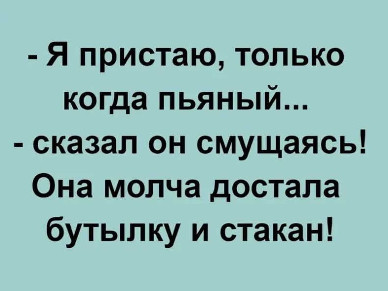 Я пристаю только когда пьяный сказал он смущаясь Она молча достала бутылку и стакан