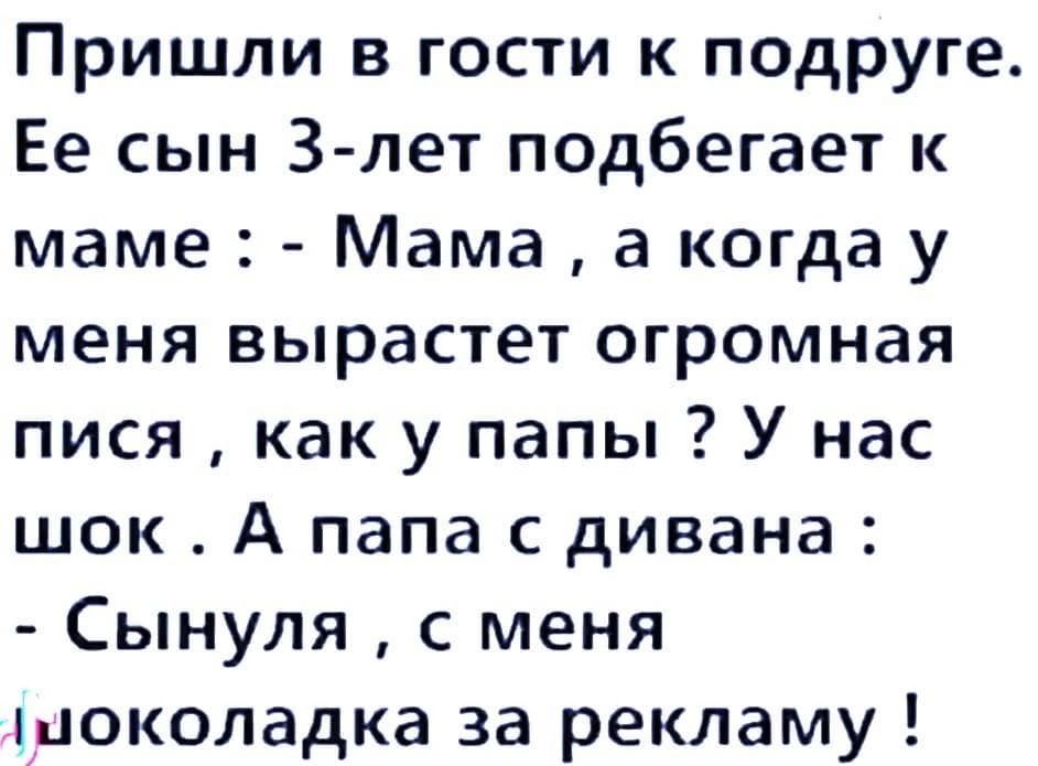 Пришли в гости к подруге Ее сын З лет подбегает к маме Мама а когда у меня вырастет огромная пися как у папы У нас шок А папа с дивана Сынуля с меня шоколадка за рекламу