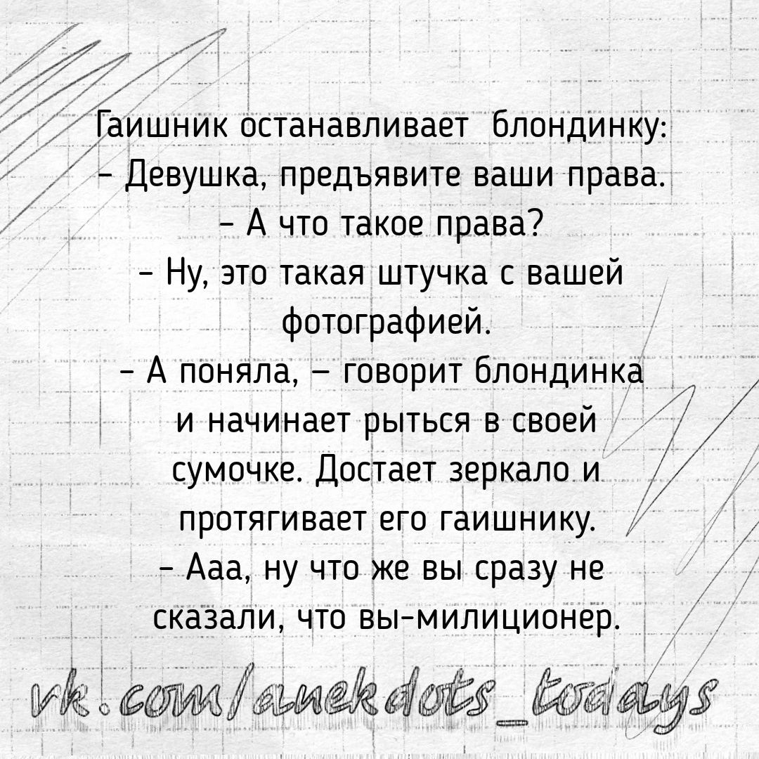 Гаишник останавливает Блпндинку Девушка предъявите ваши права А что такое права Ну это такая штучка вашей фотографией А поняла говорит блондинка и начинает рыться в своей сумочке Достает зеркало и протягивает его гаишнику Ааа ну что же вы сразу не сказали что вы мипиципнер Миа 655 5