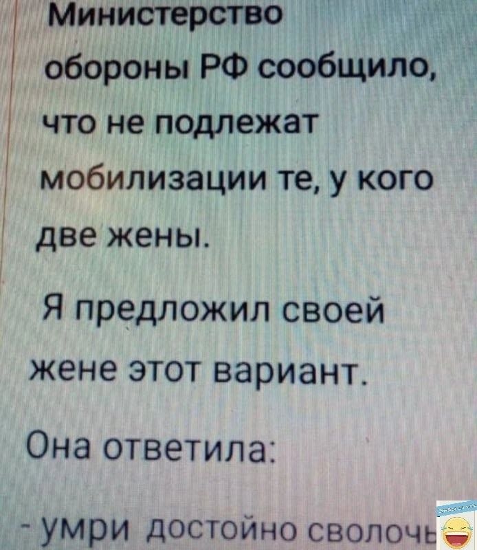 Министерство обороны РФ сообщило что не подлежат мобилизации те у кого две жены Я предложил своей жене этот вариант Она ответила умри достойно сволочь