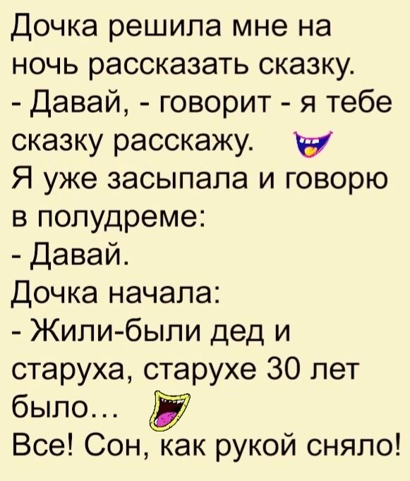 Дочка решила мне на ночь рассказать сказку Давай говорит я тебе сказку расскажу чу Я уже засыпала и говорю в полудреме Давай Дочка начала Жили были дед и старуха старухе 30 лет было Все Сон как рукой сняло