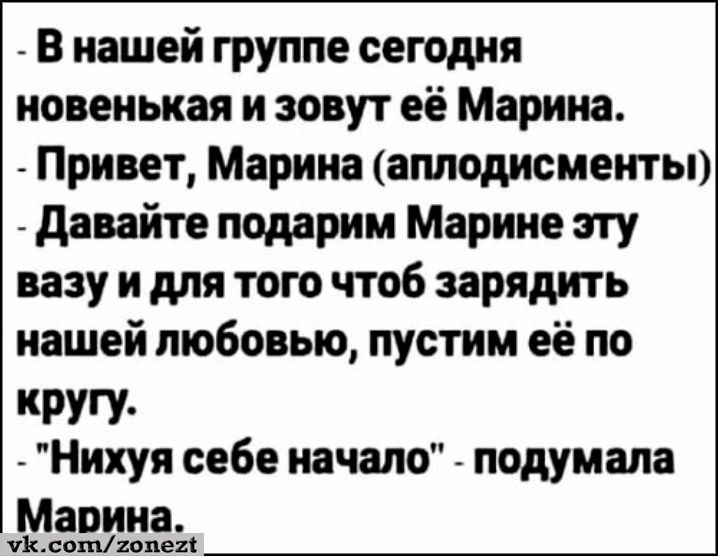 в нашей группе сегодня новенькая и зовут её Марина Привет Марина аплодисментьп давайте подарим Марино эту вазу и для того чтоб зарядить нашей любовью пустим её по КРУП Нихуя себе начало подумала Марина тмпопе