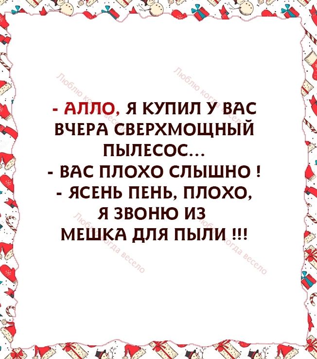 к М АЛЛО Я КУПИЛ У ВАС ВЧЕРА СВЕРХМОЩНЫЙ ПЫЛЕСОС ВАС ПЛОХО СЛЫШНО ЯСЕНЬ ПЕНЬ ПЛОХО Я ЗВОНЮ ИЗ МЕШКА дЛЯ ПЫПИ