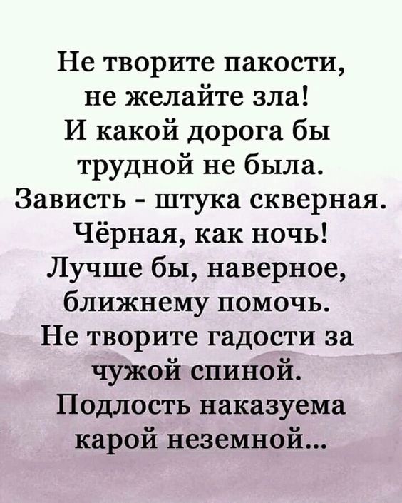 Не творите пакости не желайте зла И какой дорога бы трудной не была Зависть штука скверная Чёрная как ночь Лучше бы наверное ближнему помочь Не творите гадости за чужой спиной Подлость наказуема карой неземной