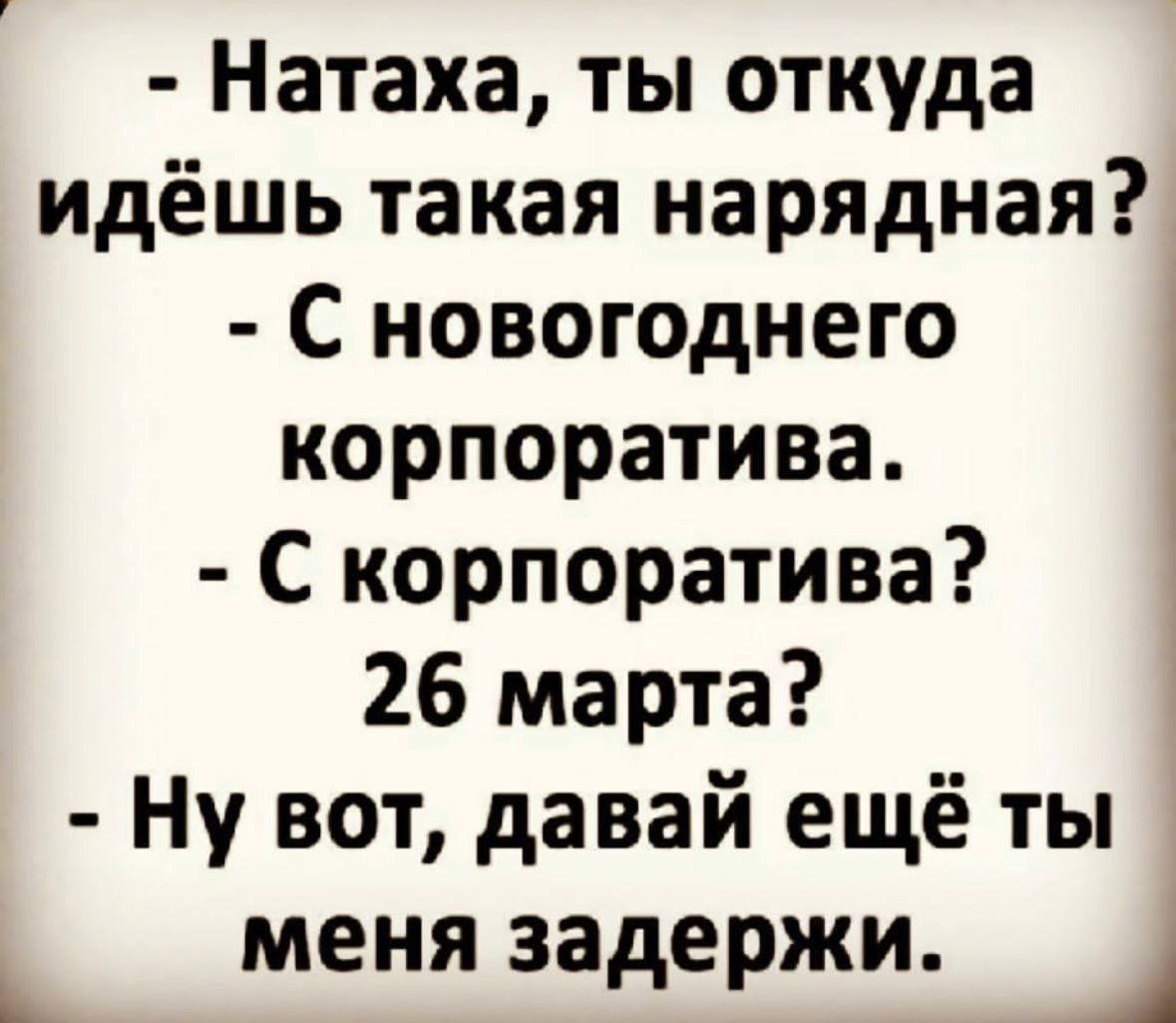 Натаха ты откуда идёшь такая нарядная С новогоднего корпоратива С корпоратива 26 марта Ну вот давай ещё ты меня задержи 1