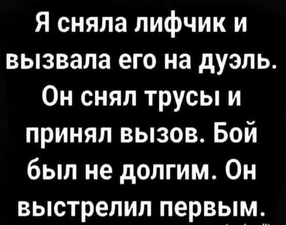 Я сняла лифчик и вызвала его на дуэль Он снял трусы и принял вызов Бой был не долгим Он выстрелил первым