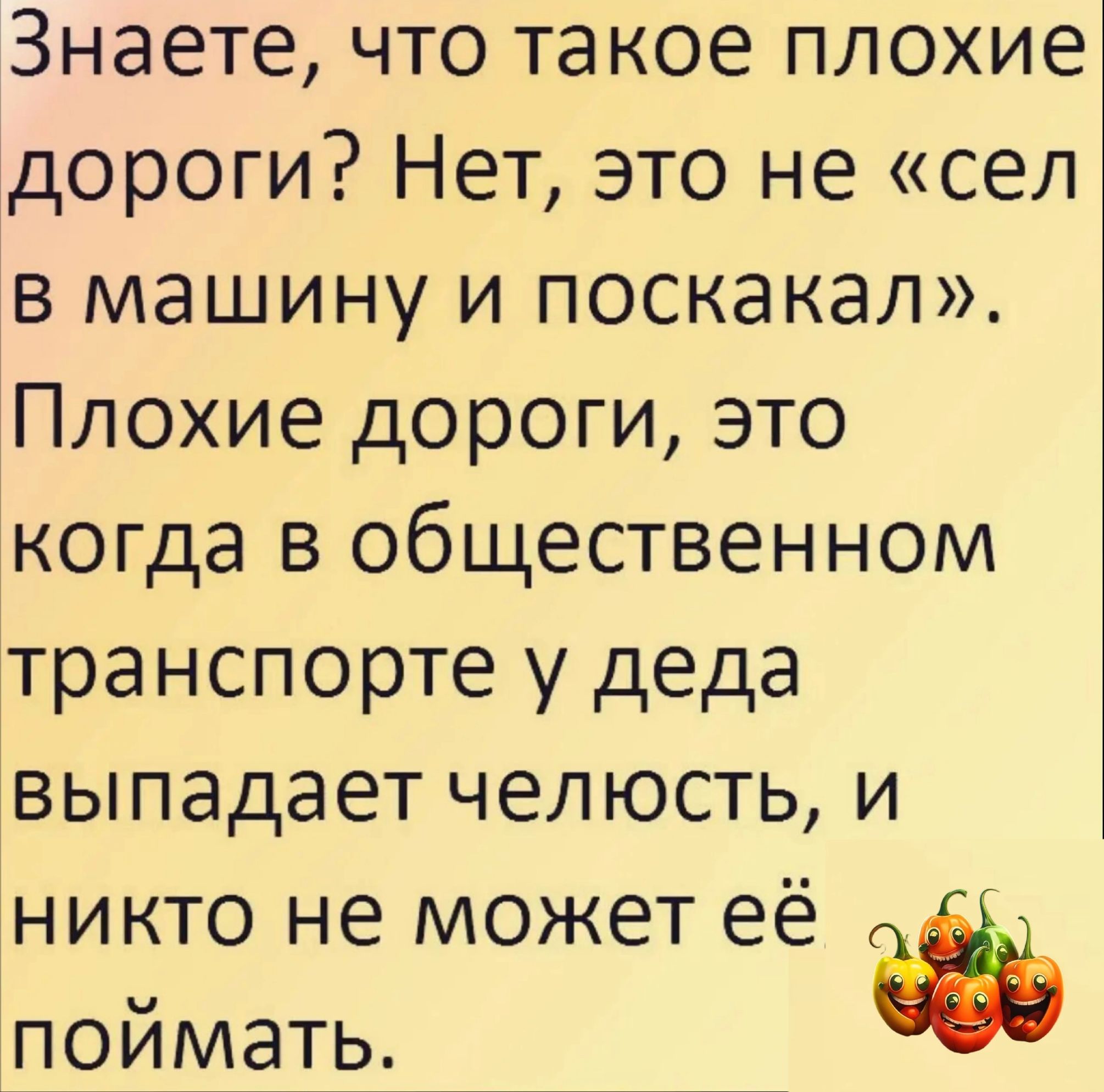 Знаете что такое плохие дороги Нет это не сел в машину и поскакал Плохие дороги это когда в общественном транспорте у деда выпадает челюсть и никто не может её поймать