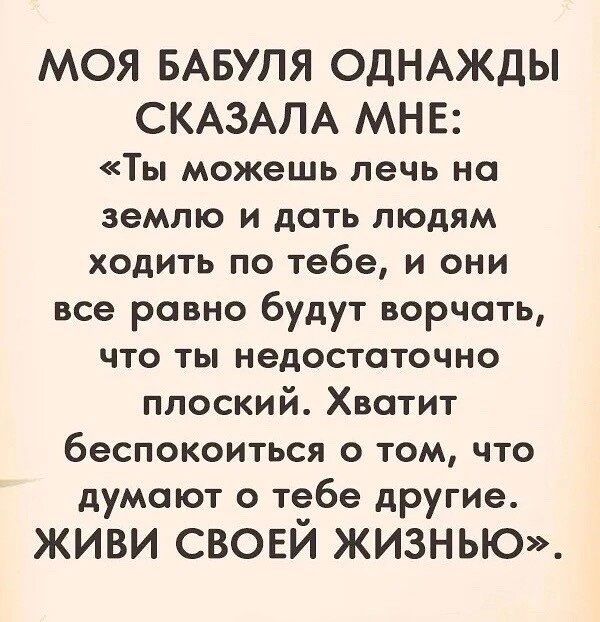 МОЯ БАБУЛЯ ОДНАЖДЫ СКАЗАПА МНЕ Ты можешь печь но землю и дать людям ходить по тебе и они все равно будут ворчать что ты недостаточно плоский Хватит беспокоиться о том что думают о тебе другие ЖИВИ СВОЕЙ ЖИЗНЬЮ