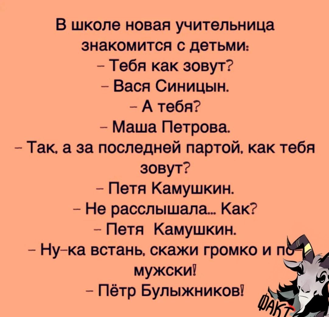 В школе новая учительница знакомится с детьми Тебя как зовут Вася Синицын А тебя Маша Петрова _ Так а за последней партой как тебя зовут Петя Камушкин Не расслышала Как Петя Камушкин Нука встань скажи громко и п мужскиі Пётр Булыжникові