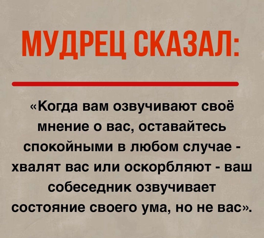 МУДРЕЦ СКАЗАЛ Когда вам озвучивают своё мнение о вас оставайтесь спокойными в любом случае хвалят вас или оскорбляют ваш собеседник озвучивает состояние своего ума но не вас