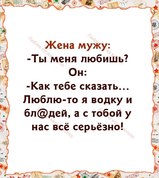 Жена мужу Ты меня любишь Он Как тебе сказать Люблю то я водку и бпдей а с тобой у нас всё серьёзно